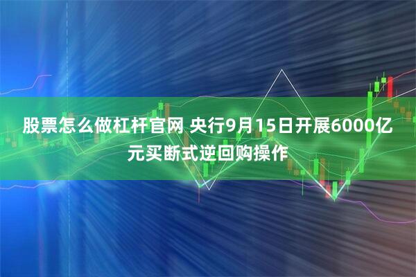 股票怎么做杠杆官网 央行9月15日开展6000亿元买断式逆回购操作