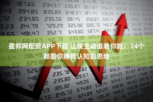 盈邦网配资APP下载 让钱主动追着你跑！14个颠覆你赚钱认知的思维