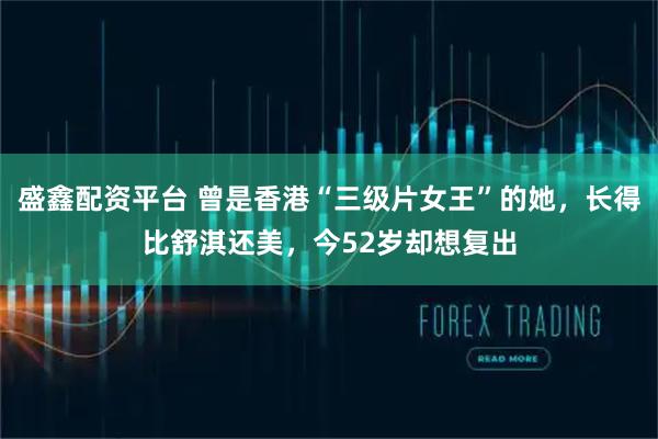盛鑫配资平台 曾是香港“三级片女王”的她，长得比舒淇还美，今52岁却想复出