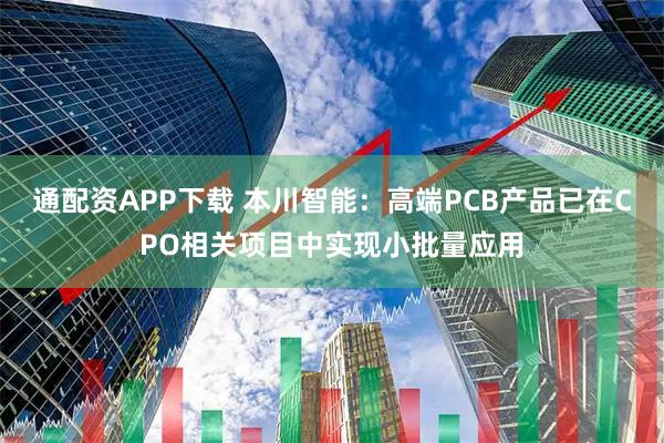 通配资APP下载 本川智能：高端PCB产品已在CPO相关项目中实现小批量应用