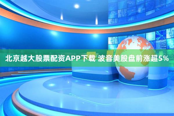 北京越大股票配资APP下载 波音美股盘前涨超5%