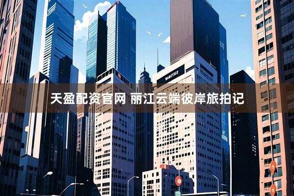 天盈配资官网 丽江云端彼岸旅拍记