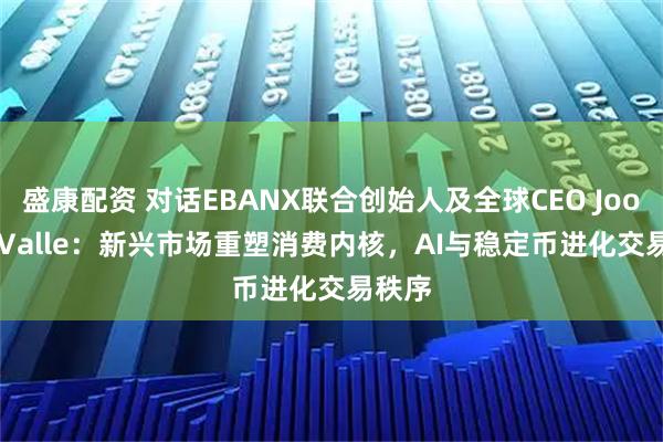 盛康配资 对话EBANX联合创始人及全球CEO Joo Del Valle：新兴市场重塑消费内核，AI与稳定币进化交易秩序