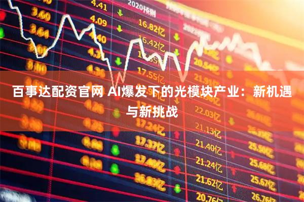 百事达配资官网 AI爆发下的光模块产业：新机遇与新挑战
